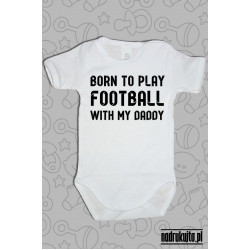 Born to play football with my daddy - body z nadrukiem