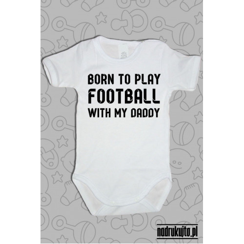 Born to play football with my daddy - body z nadrukiem