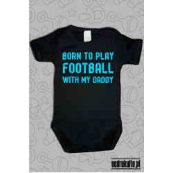 Born to play football with my daddy - body z nadrukiem