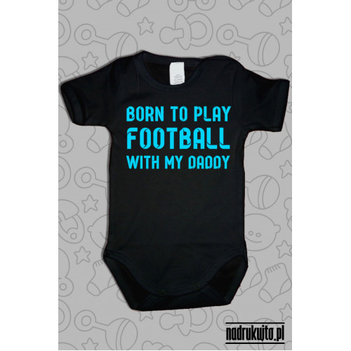 Born to play football with my daddy - body z nadrukiem
