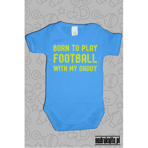 Born to play football with my daddy - body z nadrukiem