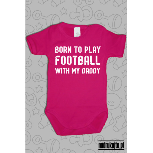 Born to play football with my daddy - body z nadrukiem