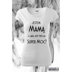 Jestem Mamą a jaka jest Twoja Super Moc - super koszulka z nadrukiem