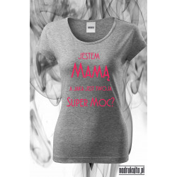 Jestem Mamą a jaka jest Twoja Super Moc - super koszulka z nadrukiem