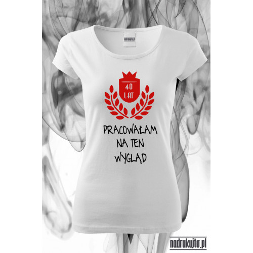 40 lat pracowałam na ten wygląd - super koszulka z nadrukiem