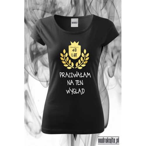 40 lat pracowałam na ten wygląd - super koszulka z nadrukiem