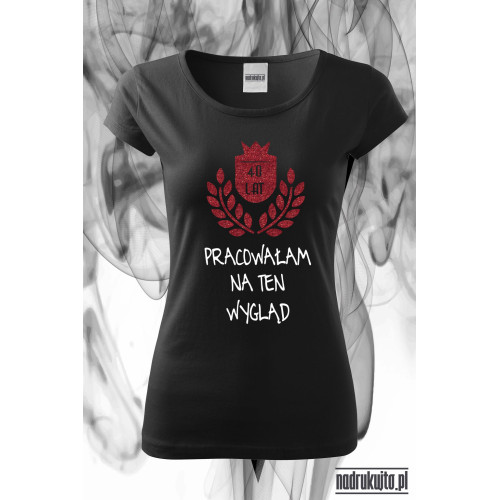 40 lat pracowałam na ten wygląd - super koszulka z nadrukiem