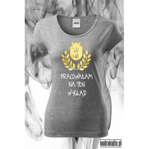 40 lat pracowałam na ten wygląd - super koszulka z nadrukiem