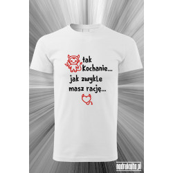 Tak Kochanie... Jak zwykle masz rację... - Koszulka z nadrukiem